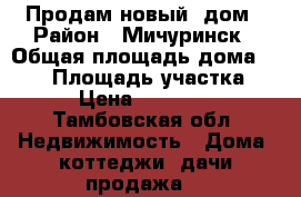 Продам новый  дом › Район ­ Мичуринск › Общая площадь дома ­ 140 › Площадь участка ­ 850 › Цена ­ 2 500 000 - Тамбовская обл. Недвижимость » Дома, коттеджи, дачи продажа   